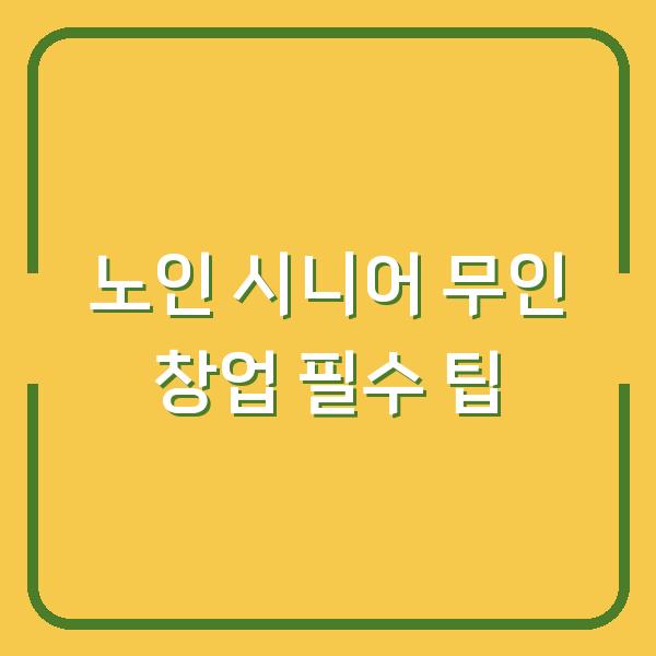 노인 시니어 무인 창업 필수 팁