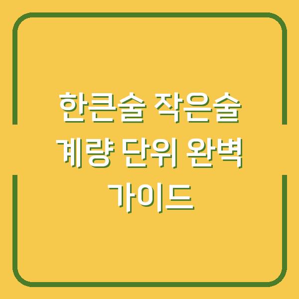 한큰술 작은술 계량 단위 완벽 가이드