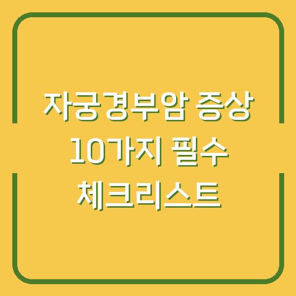 자궁경부암 증상 10가지 필수 체크리스트