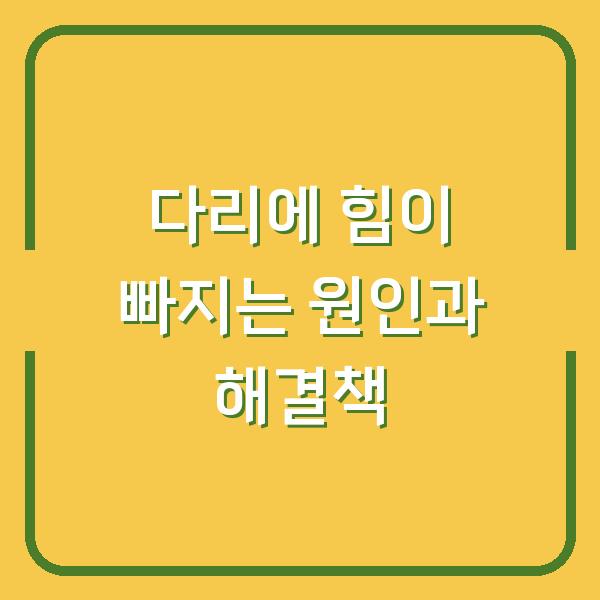 다리에 힘이 빠지는 원인과 해결책