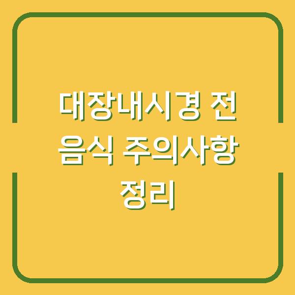 대장내시경 전 음식 주의사항 정리