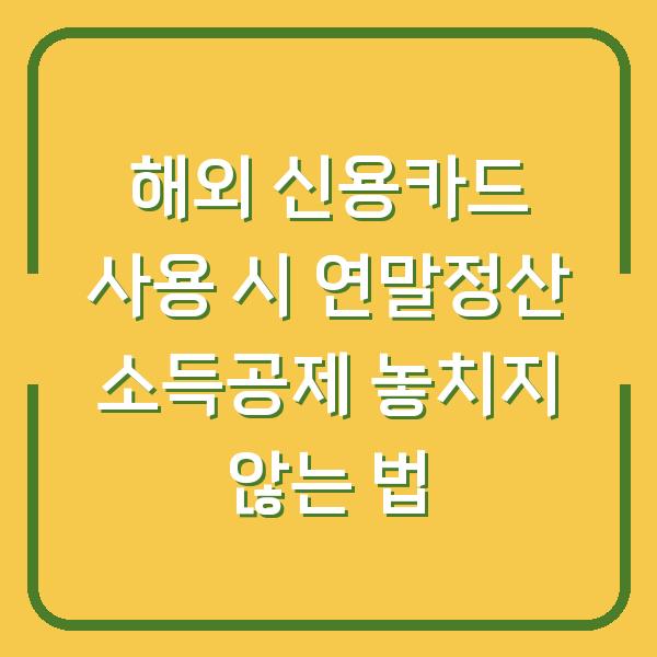해외 신용카드 사용 시 연말정산 소득공제 놓치지 않는 법