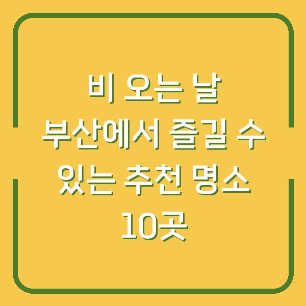 비 오는 날 부산에서 즐길 수 있는 추천 명소 10곳