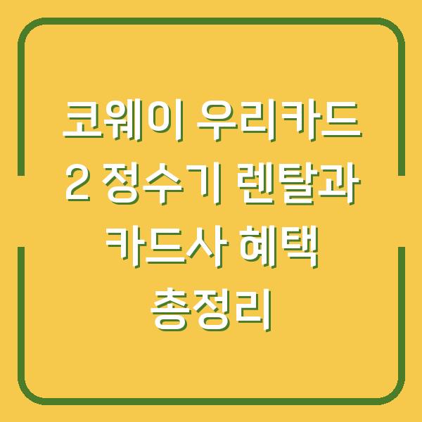 코웨이 우리카드 2 정수기 렌탈과 카드사 혜택 총정리