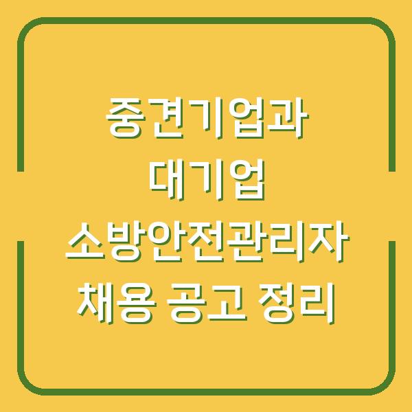 중견기업과 대기업 소방안전관리자 채용 공고 정리