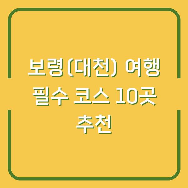 보령(대천) 여행 필수 코스 10곳 추천