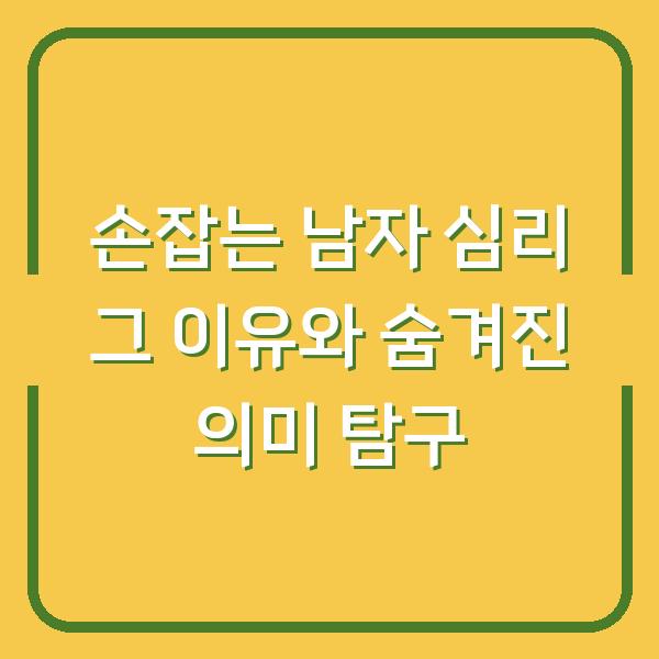 손잡는 남자 심리 그 이유와 숨겨진 의미 탐구