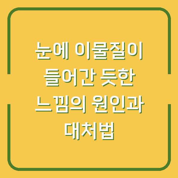 눈에 이물질이 들어간 듯한 느낌의 원인과 대처법