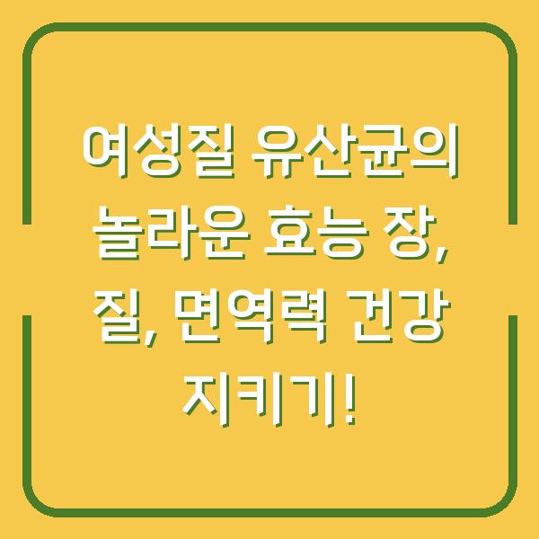 여성질 유산균의 놀라운 효능 장, 질, 면역력 건강 지키기!