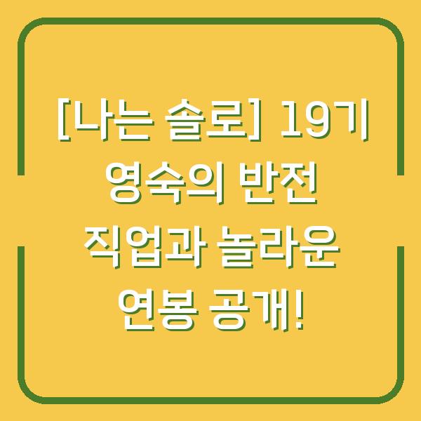 [나는 솔로] 19기 영숙의 반전 직업과 놀라운 연봉 공개!