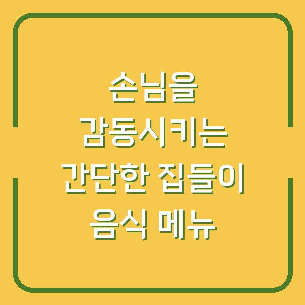 손님을 감동시키는 간단한 집들이 음식 메뉴