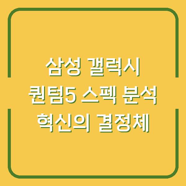삼성 갤럭시 퀀텀5 스펙 분석 혁신의 결정체