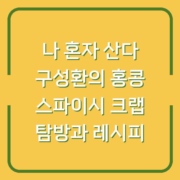 나 혼자 산다 구성환의 홍콩 스파이시 크랩 탐방과 레시피