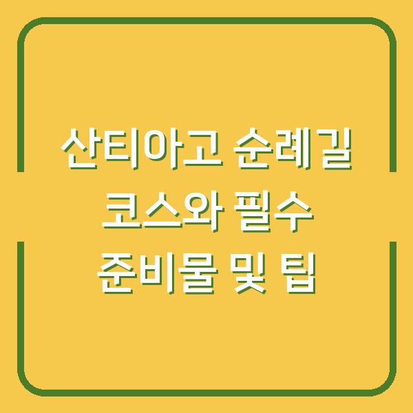 산티아고 순례길 코스와 필수 준비물 및 팁