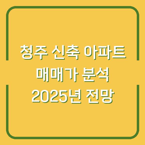청주 신축 아파트 매매가 분석 2025년 전망
