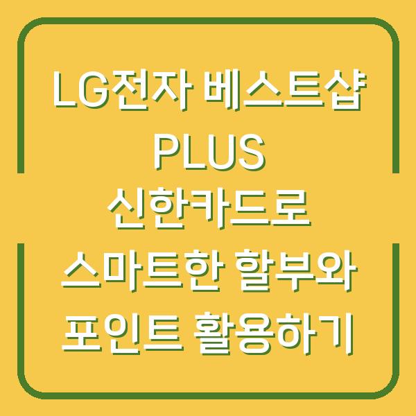 LG전자 베스트샵 PLUS 신한카드로 스마트한 할부와 포인트 활용하기