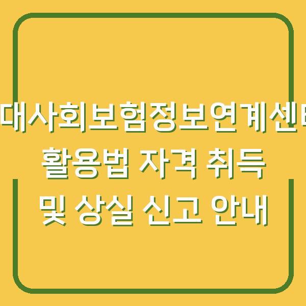4대사회보험정보연계센터 활용법 자격 취득 및 상실 신고 안내