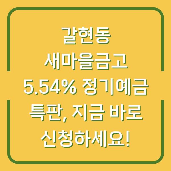 갈현동 새마을금고 5.54% 정기예금 특판, 지금 바로 신청하세요!
