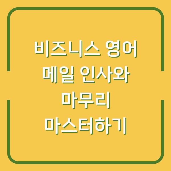 비즈니스 영어 메일 인사와 마무리 마스터하기