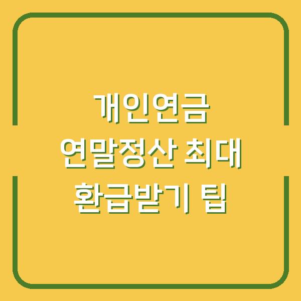 개인연금 연말정산 최대 환급받기 팁