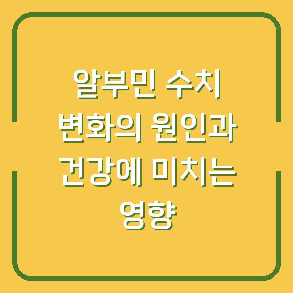 알부민 수치 변화의 원인과 건강에 미치는 영향