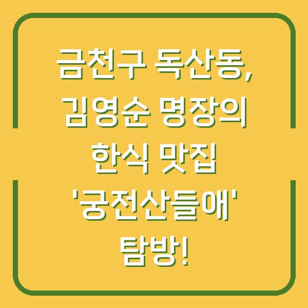 금천구 독산동, 김영순 명장의 한식 맛집 ‘궁전산들애’ 탐방!
