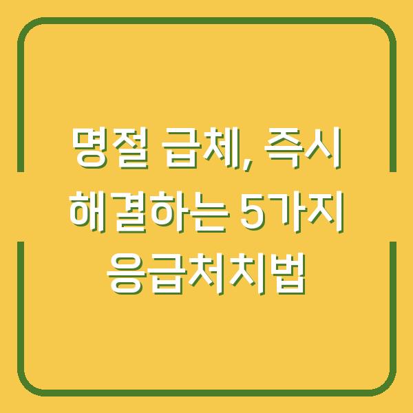 명절 급체, 즉시 해결하는 5가지 응급처치법