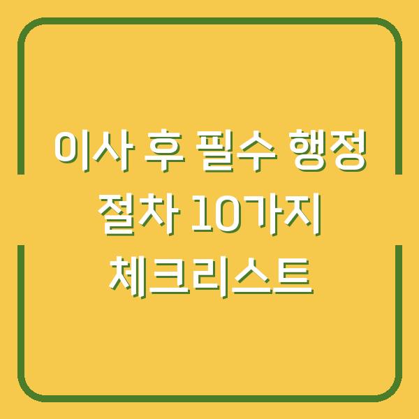 이사 후 필수 행정 절차 10가지 체크리스트