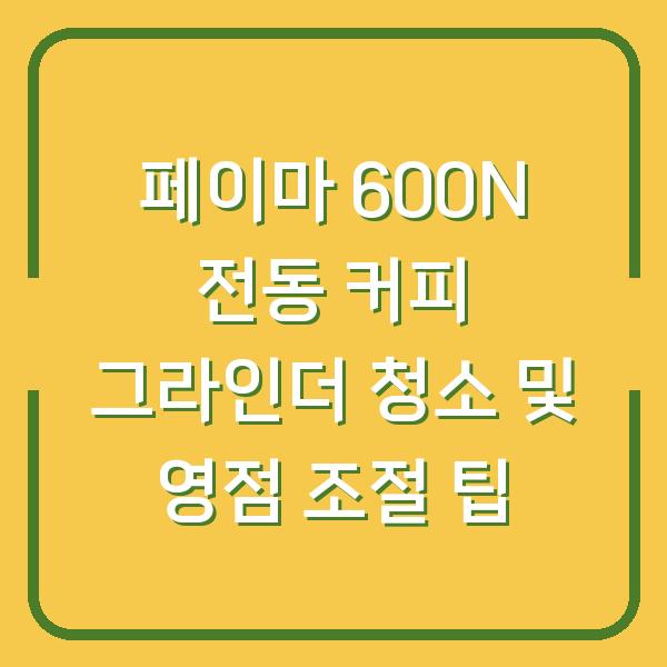 페이마 600N 전동 커피 그라인더 청소 및 영점 조절 팁