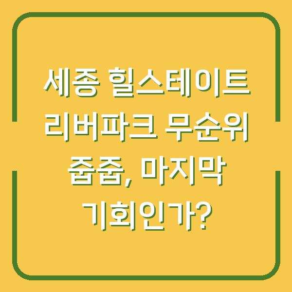 세종 힐스테이트 리버파크 무순위 줍줍, 마지막 기회인가?