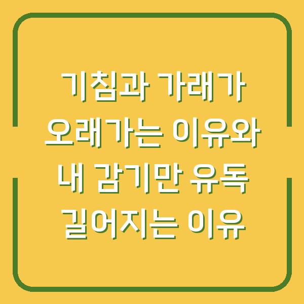 기침과 가래가 오래가는 이유와 내 감기만 유독 길어지는 이유