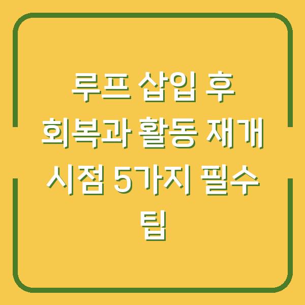 루프 삽입 후 회복과 활동 재개 시점 5가지 필수 팁