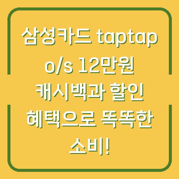 삼성카드 taptap o/s 12만원 캐시백과 할인 혜택으로 똑똑한 소비!