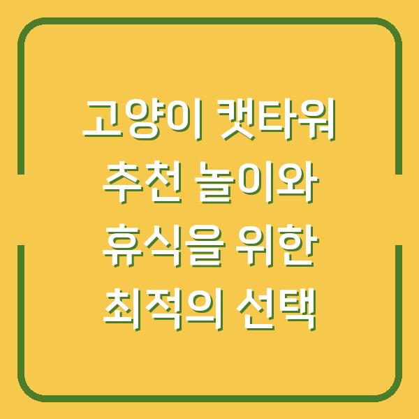 고양이 캣타워 추천 놀이와 휴식을 위한 최적의 선택