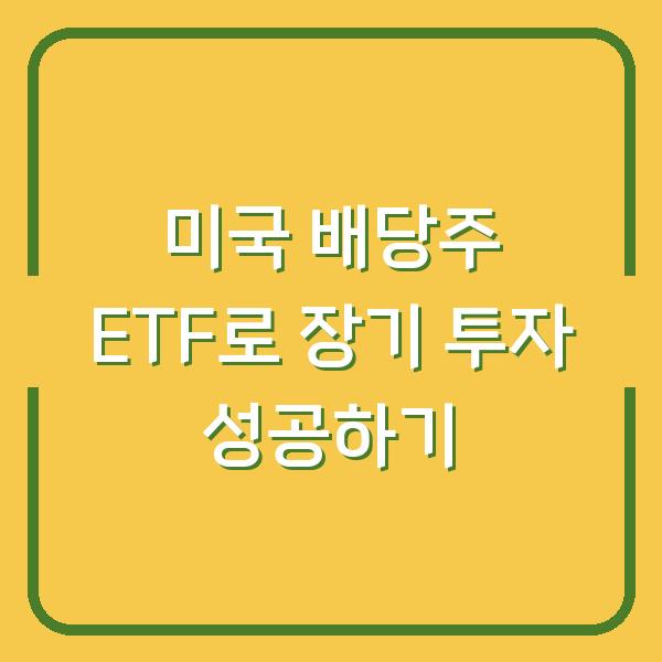 미국 배당주 ETF로 장기 투자 성공하기