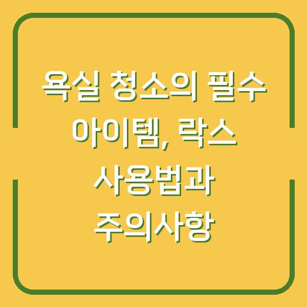 욕실 청소의 필수 아이템, 락스 사용법과 주의사항