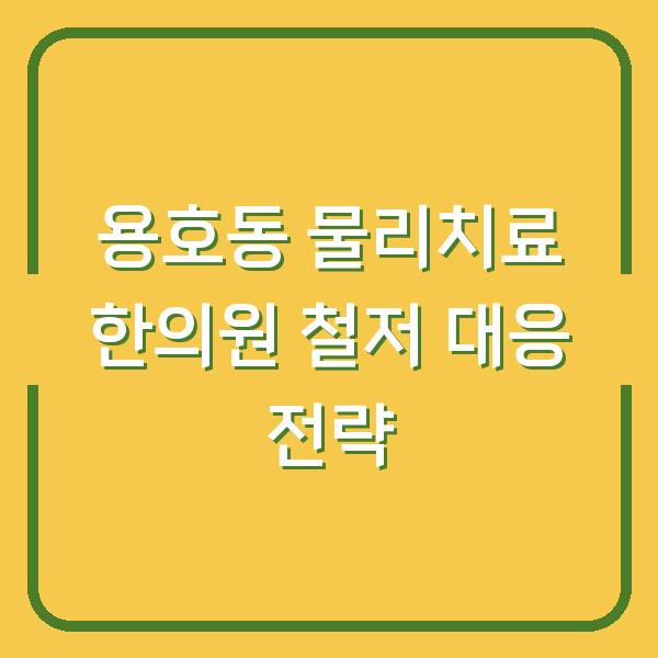 용호동 물리치료 한의원 철저 대응 전략