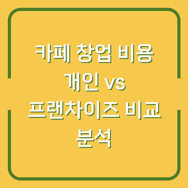 카페 창업 비용 개인 vs 프랜차이즈 비교 분석