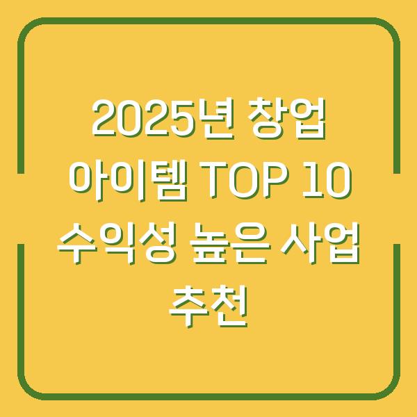 2025년 창업 아이템 TOP 10 수익성 높은 사업 추천