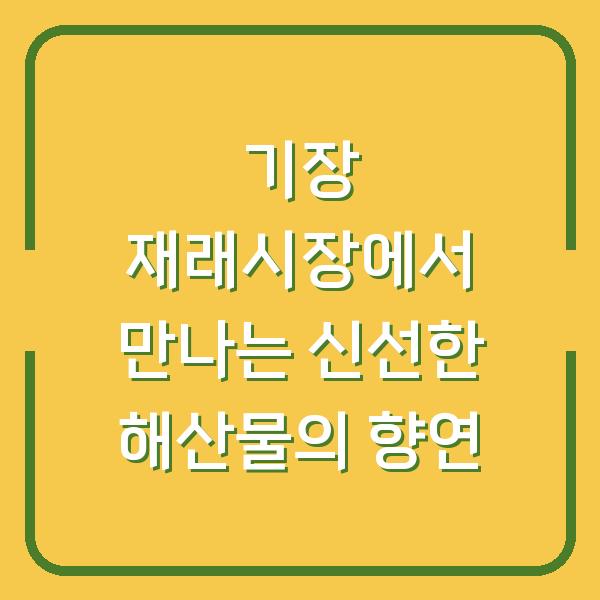 기장 재래시장에서 만나는 신선한 해산물의 향연