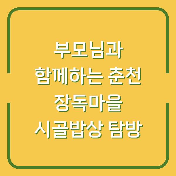 부모님과 함께하는 춘천 장독마을 시골밥상 탐방
