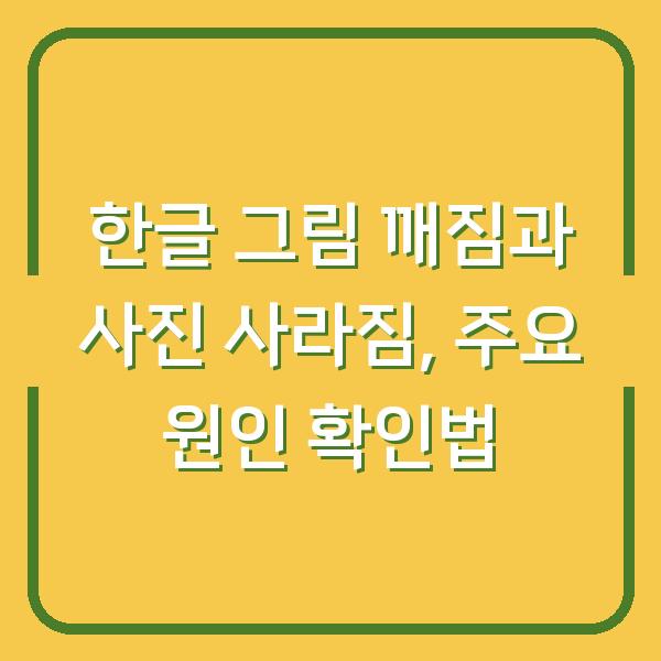 한글 그림 깨짐과 사진 사라짐, 주요 원인 확인법