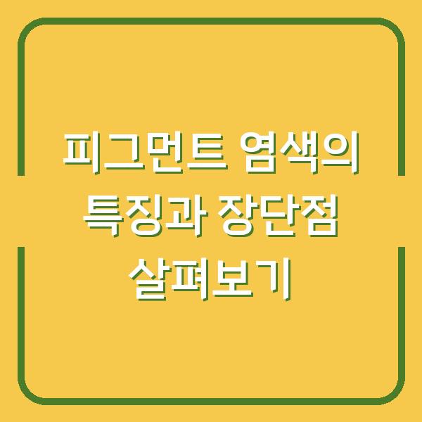 피그먼트 염색의 특징과 장단점 살펴보기