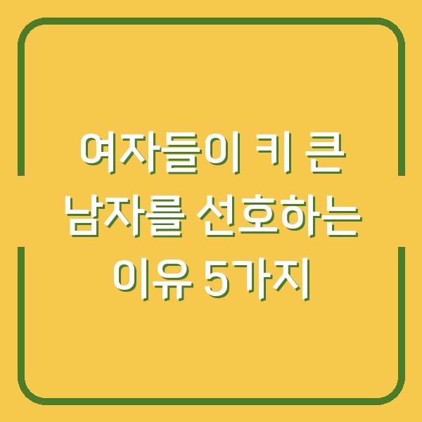 여자들이 키 큰 남자를 선호하는 이유 5가지