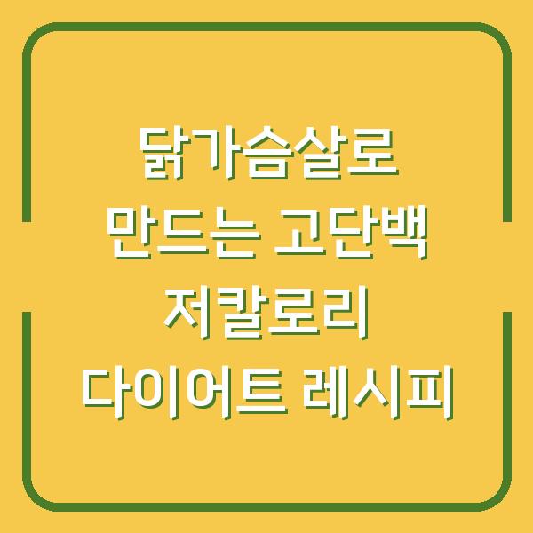 닭가슴살로 만드는 고단백 저칼로리 다이어트 레시피