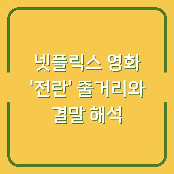 넷플릭스 영화 ‘전란’ 줄거리와 결말 해석
