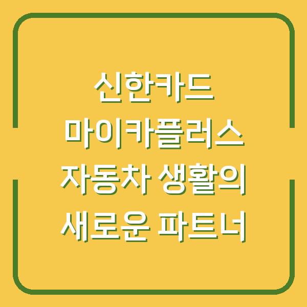 신한카드 마이카플러스 자동차 생활의 새로운 파트너