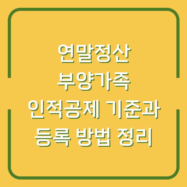 연말정산 부양가족 인적공제 기준과 등록 방법 정리