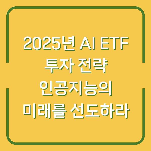 2025년 AI ETF 투자 전략 인공지능의 미래를 선도하라