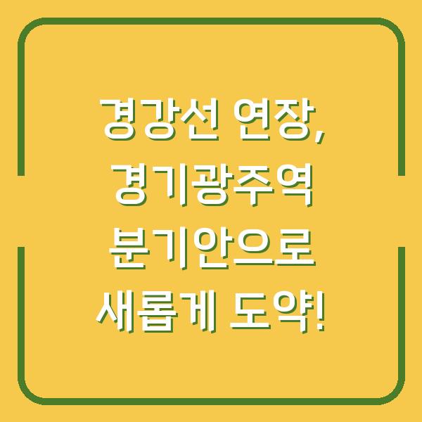 경강선 연장, 경기광주역 분기안으로 새롭게 도약!